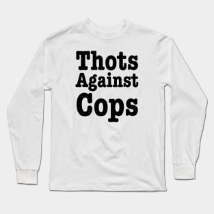 Thots Against Cops- Funny Saying Long Sleeve T-Shirt